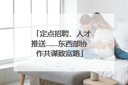 定点招聘、人才推送……东西部协作共谋致富路