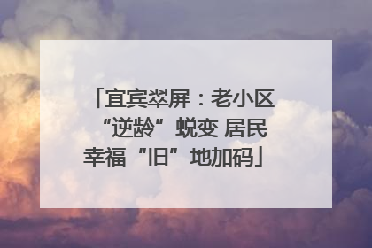 宜宾翠屏：老小区“逆龄”蜕变 居民幸福“旧”地加码