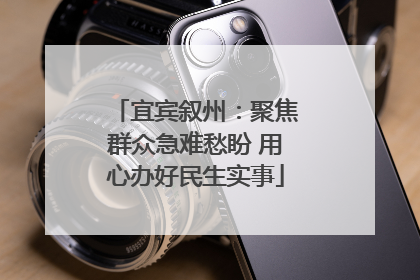 宜宾叙州：聚焦群众急难愁盼 用心办好民生实事