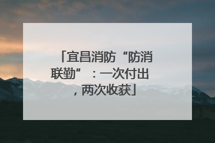 宜昌消防“防消联勤”：一次付出，两次收获