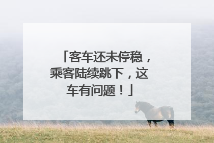 客车还未停稳，乘客陆续跳下，这车有问题！