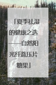 夏季祛湿的健康之选——自然阳光纤薏压片糖果