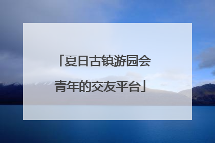 夏日古镇游园会 青年的交友平台