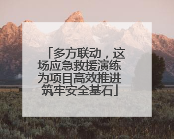 多方联动，这场应急救援演练为项目高效推进筑牢安全基石