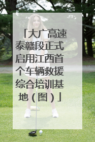 大广高速泰赣段正式启用江西首个车辆救援综合培训基地（图）