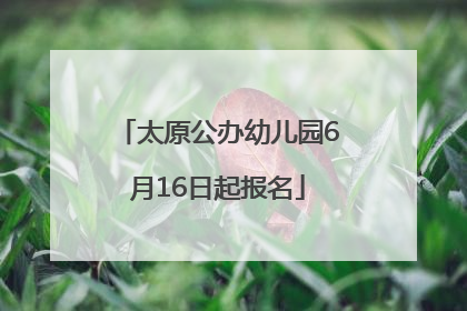 太原公办幼儿园6月16日起报名