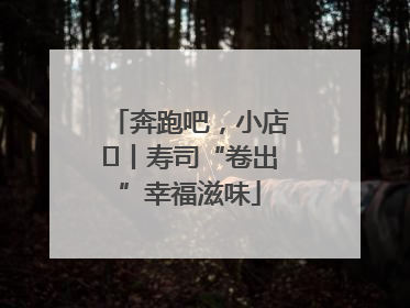 奔跑吧，小店㊼丨寿司“卷出”幸福滋味