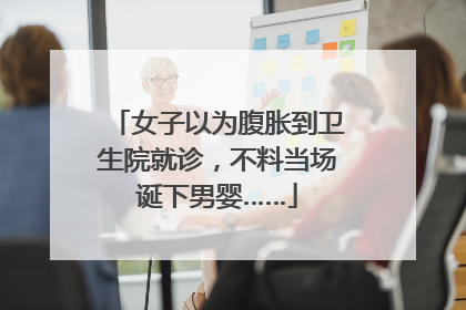 女子以为腹胀到卫生院就诊，不料当场诞下男婴……