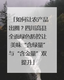 如何让农产品出圈？四川高县全面绿色防控让美味“含绿量”与“含金量”双提升