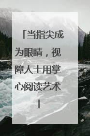当指尖成为眼睛，视障人士用掌心阅读艺术
