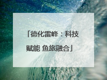 德化雷峰：科技赋能 鱼旅融合
