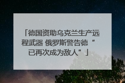 德国资助乌克兰生产远程武器 俄罗斯警告德“已再次成为敌人”