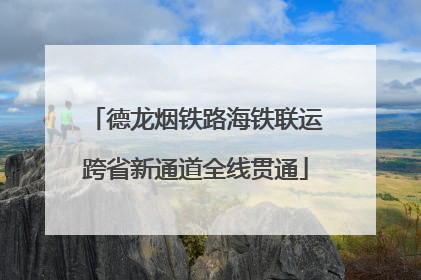 德龙烟铁路海铁联运跨省新通道全线贯通