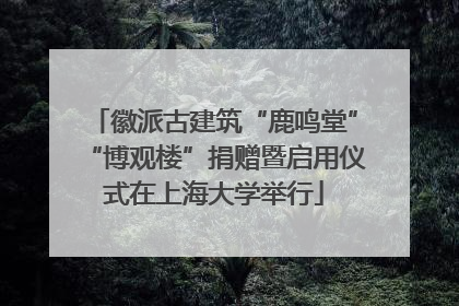 徽派古建筑“鹿鸣堂”“博观楼”捐赠暨启用仪式在上海大学举行