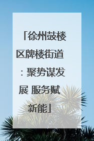 徐州鼓楼区牌楼街道：聚势谋发展 服务赋新能