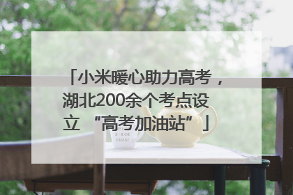 小米暖心助力高考，湖北200余个考点设立 “高考加油站”