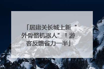 居庸关长城上新“外骨骼机器人”！游客反馈省力一半