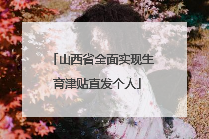 山西省全面实现生育津贴直发个人