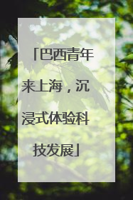 巴西青年来上海，沉浸式体验科技发展