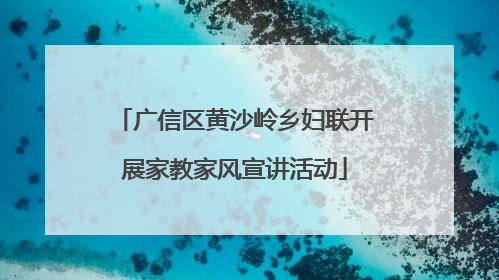 广信区黄沙岭乡妇联开展家教家风宣讲活动
