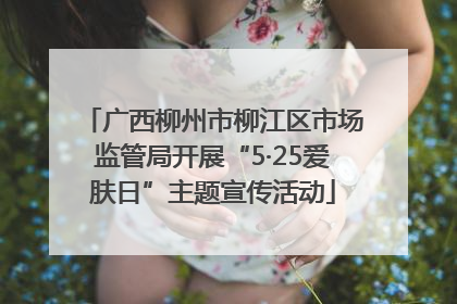 广西柳州市柳江区市场监管局开展“5·25爱肤日”主题宣传活动