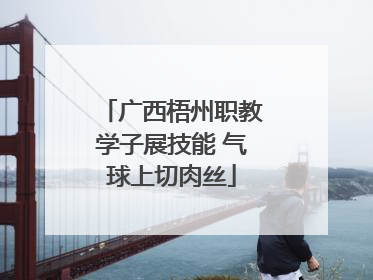 广西梧州职教学子展技能 气球上切肉丝