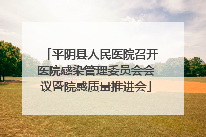 平阴县人民医院召开医院感染管理委员会会议暨院感质量推进会