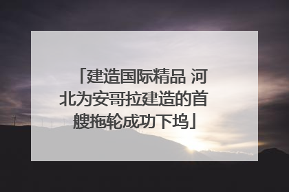 建造国际精品 河北为安哥拉建造的首艘拖轮成功下坞