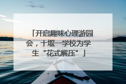 开启趣味心理游园会，十堰一学校为学生“花式解压”