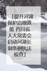 提升河湖保护治理效能 四川省人大常委会启动河湖长制条例执法检查