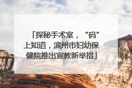 探秘手术室，“码”上知道，滨州市妇幼保健院推出宣教新举措