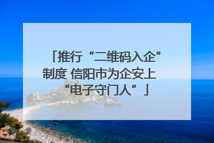 推行“二维码入企”制度 信阳市为企安上“电子守门人”