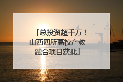 总投资超千万！山西四所高校产教融合项目获批