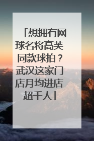 想拥有网球名将高芙同款球拍？武汉这家门店月均进店超千人