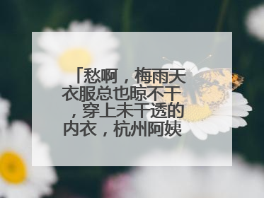 愁啊，梅雨天衣服总也晾不干，穿上未干透的内衣，杭州阿姨被感染了！