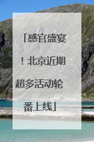 感官盛宴！北京近期超多活动轮番上线