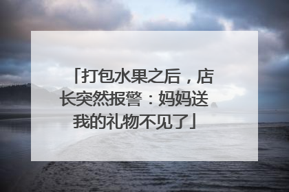 打包水果之后，店长突然报警：妈妈送我的礼物不见了