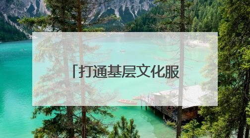打通基层文化服务“最后一公里”，这个“大篷车”让村庄拥有“诗和远方”