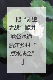 把“赤壁之战”搬进峡谷水道 浙江乡村“点水成金”