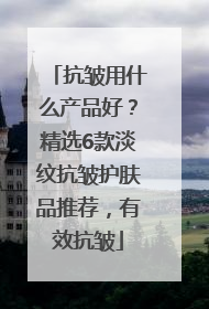抗皱用什么产品好？精选6款淡纹抗皱护肤品推荐，有效抗皱
