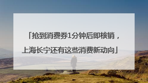 抢到消费券1分钟后即核销，上海长宁还有这些消费新动向