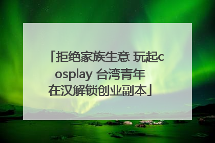 拒绝家族生意 玩起cosplay 台湾青年在汉解锁创业副本