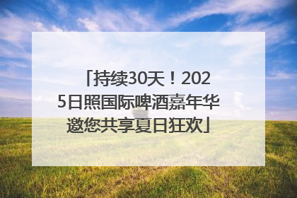 持续30天！2025日照国际啤酒嘉年华邀您共享夏日狂欢