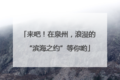 来吧！在泉州，浪漫的“滨海之约”等你哟