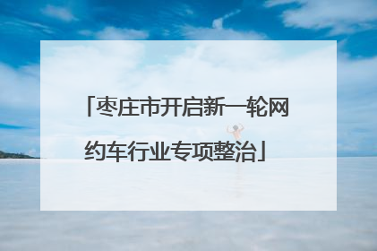 枣庄市开启新一轮网约车行业专项整治
