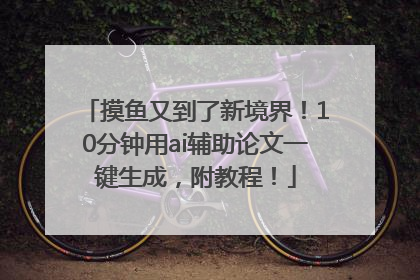 摸鱼又到了新境界！10分钟用ai辅助论文一键生成，附教程！