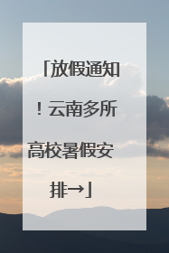 放假通知！云南多所高校暑假安排→