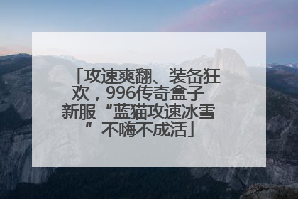 攻速爽翻、装备狂欢，996传奇盒子新服“蓝猫攻速冰雪”不嗨不成活