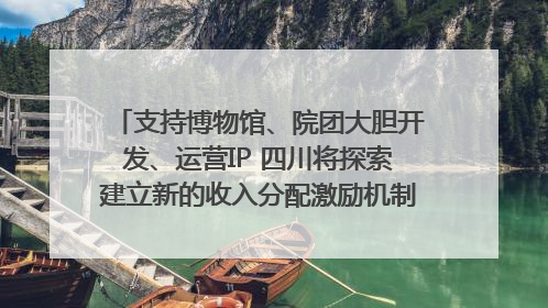 支持博物馆、院团大胆开发、运营IP 四川将探索建立新的收入分配激励机制｜新闻发布最前线