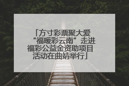 方寸彩票聚大爱 “福暖彩云南”走进福彩公益金资助项目活动在曲靖举行
